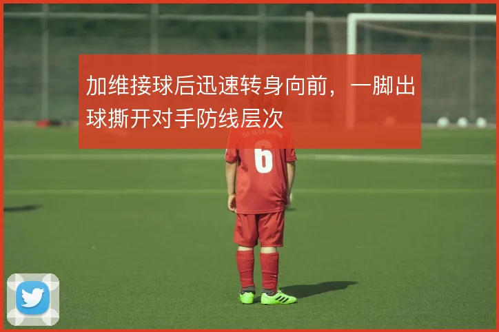 加维接球后迅速转身向前，一脚出球撕开对手防线层次