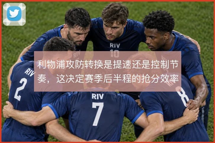 利物浦攻防转换是提速还是控制节奏，这决定赛季后半程的抢分效率