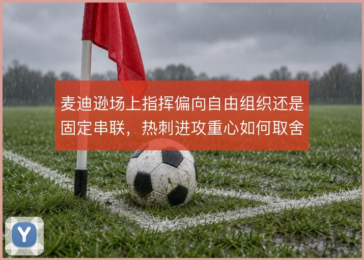 麦迪逊场上指挥偏向自由组织还是固定串联，热刺进攻重心如何取舍