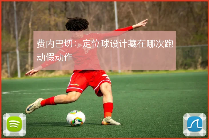 费内巴切：定位球设计藏在哪次跑动假动作