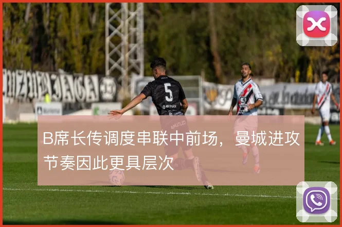 B席长传调度串联中前场，曼城进攻节奏因此更具层次