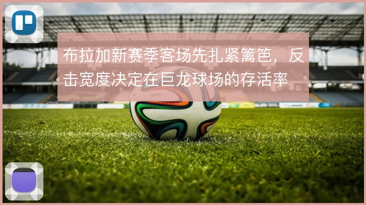 布拉加新赛季客场先扎紧篱笆，反击宽度决定在巨龙球场的存活率