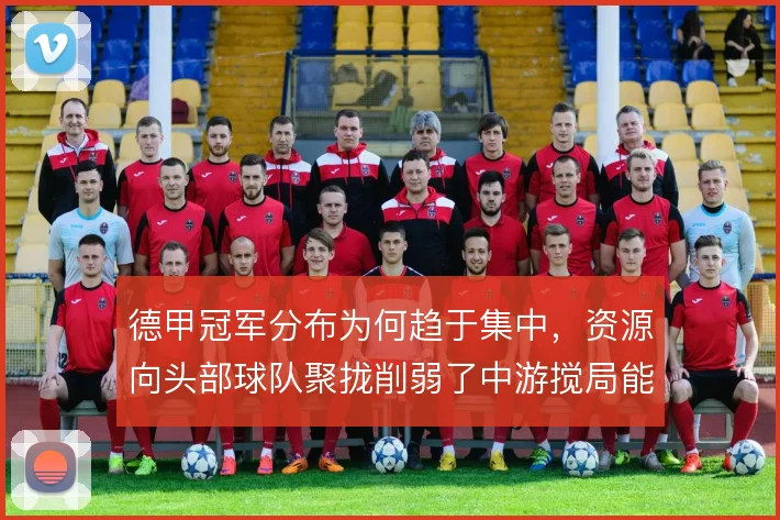 德甲冠军分布为何趋于集中,资源向头部球队聚拢削弱了中游搅局能力