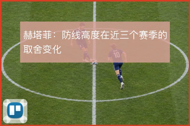 赫塔菲：防线高度在近三个赛季的取舍变化