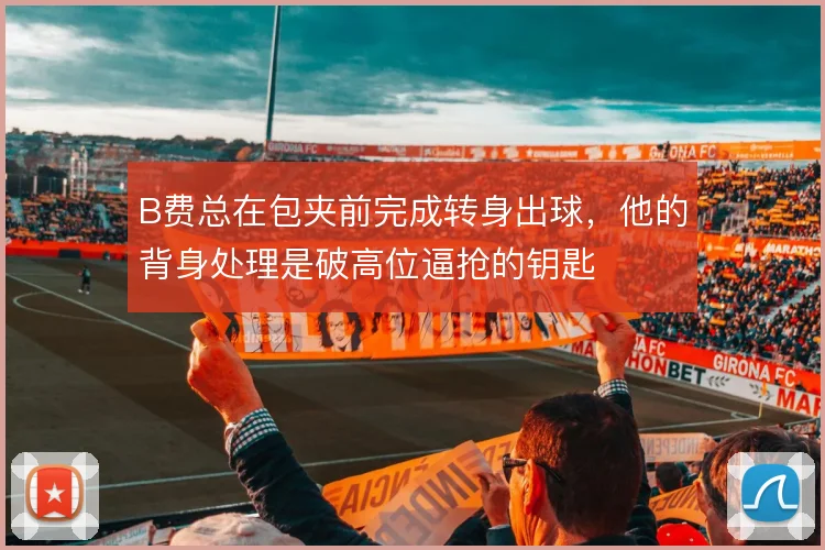 B费总在包夹前完成转身出球，他的背身处理是破高位逼抢的钥匙