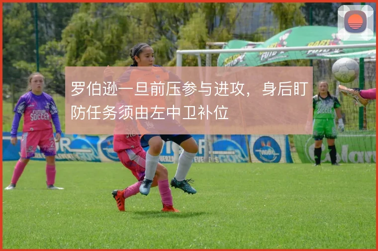 罗伯逊一旦前压参与进攻，身后盯防任务须由左中卫补位