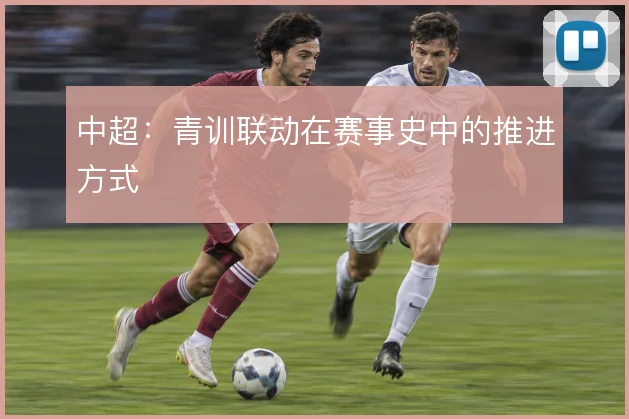 中超：青训联动在赛事史中的推进方式