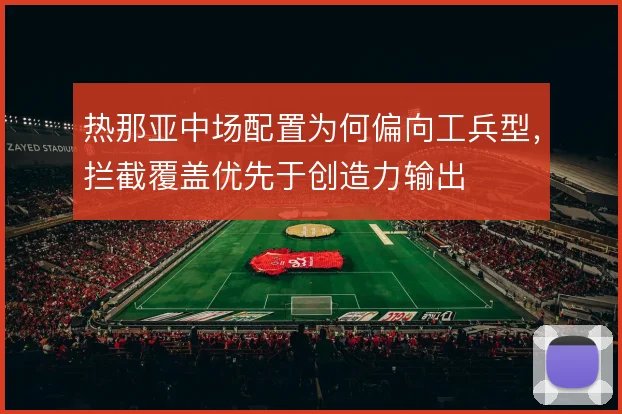 热那亚中场配置为何偏向工兵型，拦截覆盖优先于创造力输出
