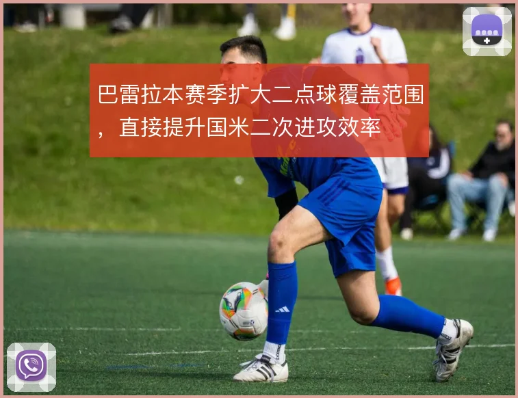 巴雷拉本赛季扩大二点球覆盖范围，直接提升国米二次进攻效率