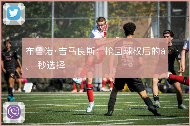 布鲁诺·吉马良斯：抢回球权后的三秒选择