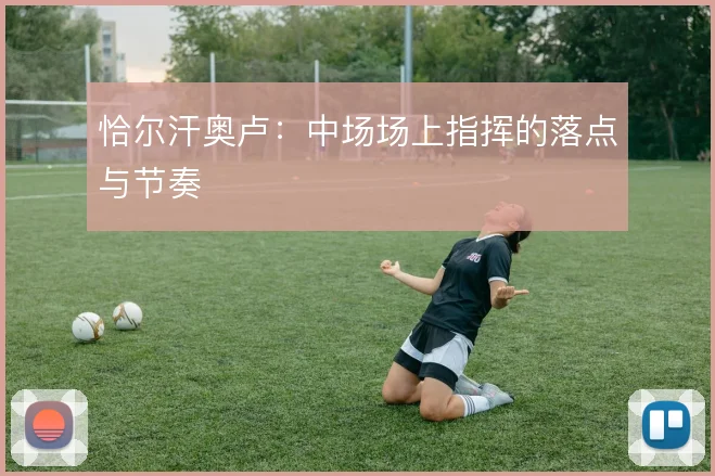 恰尔汗奥卢：中场场上指挥的落点与节奏