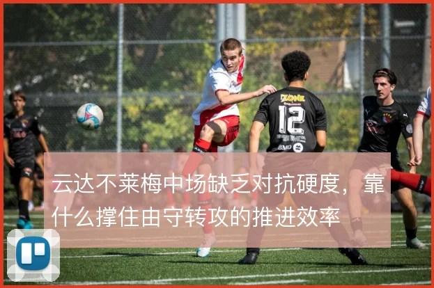 云达不莱梅中场缺乏对抗硬度，靠什么撑住由守转攻的推进效率