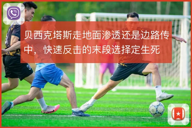 贝西克塔斯走地面渗透还是边路传中，快速反击的末段选择定生死