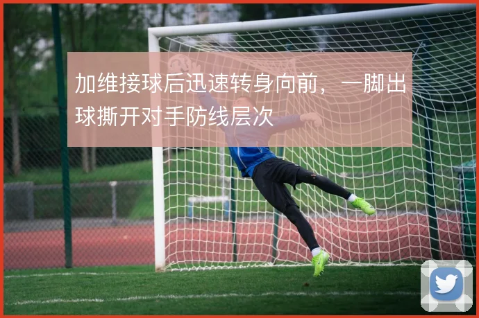 加维接球后迅速转身向前，一脚出球撕开对手防线层次