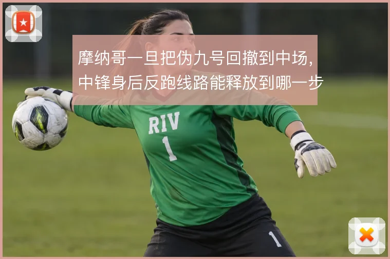 摩纳哥一旦把伪九号回撤到中场，中锋身后反跑线路能释放到哪一步