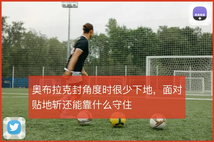 奥布拉克封角度时很少下地，面对贴地斩还能靠什么守住