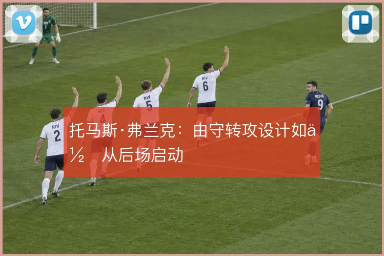托马斯·弗兰克:由守转攻设计如何从后场启动