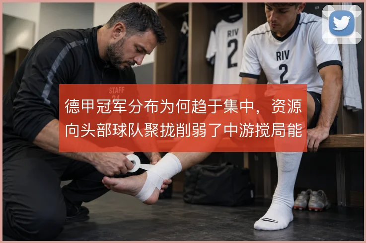 德甲冠军分布为何趋于集中,资源向头部球队聚拢削弱了中游搅局能力