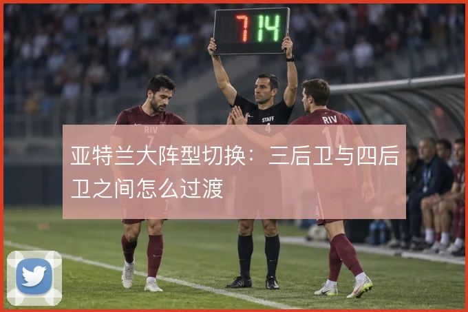 亚特兰大阵型切换：三后卫与四后卫之间怎么过渡
