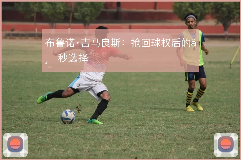 布鲁诺·吉马良斯：抢回球权后的三秒选择