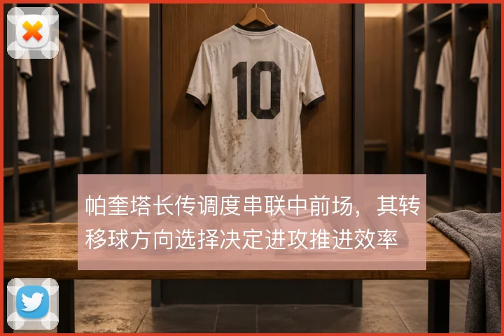 帕奎塔长传调度串联中前场，其转移球方向选择决定进攻推进效率