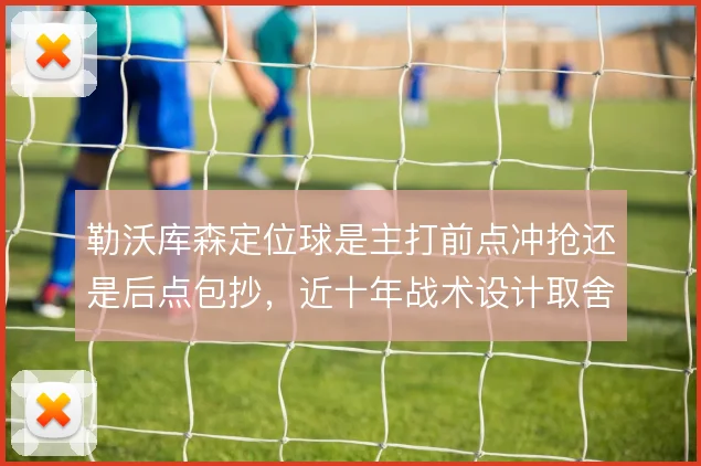 勒沃库森定位球是主打前点冲抢还是后点包抄，近十年战术设计取舍见真章