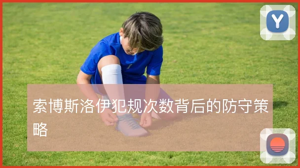 索博斯洛伊犯规次数背后的防守策略