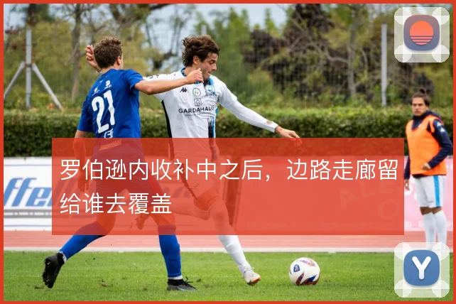 罗伯逊内收补中之后，边路走廊留给谁去覆盖