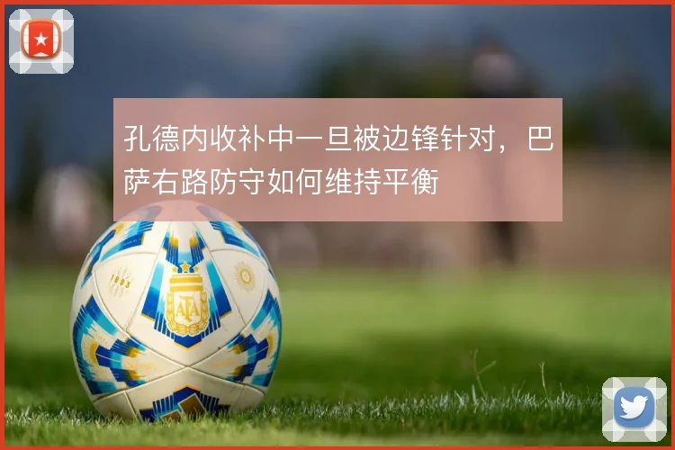 孔德内收补中一旦被边锋针对，巴萨右路防守如何维持平衡