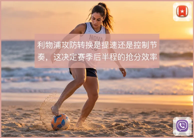 利物浦攻防转换是提速还是控制节奏，这决定赛季后半程的抢分效率