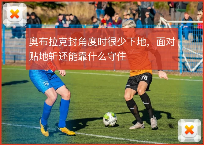 奥布拉克封角度时很少下地，面对贴地斩还能靠什么守住