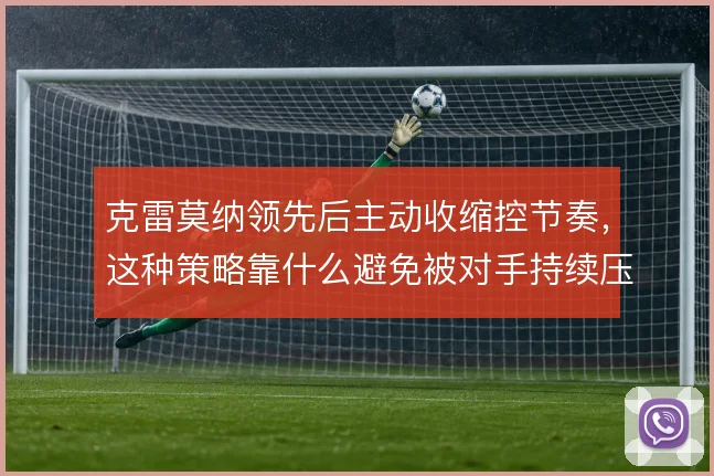 克雷莫纳领先后主动收缩控节奏，这种策略靠什么避免被对手持续压制