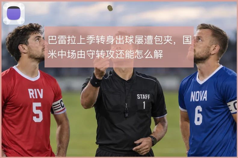 巴雷拉上季转身出球屡遭包夹，国米中场由守转攻还能怎么解