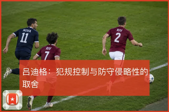 吕迪格：犯规控制与防守侵略性的取舍