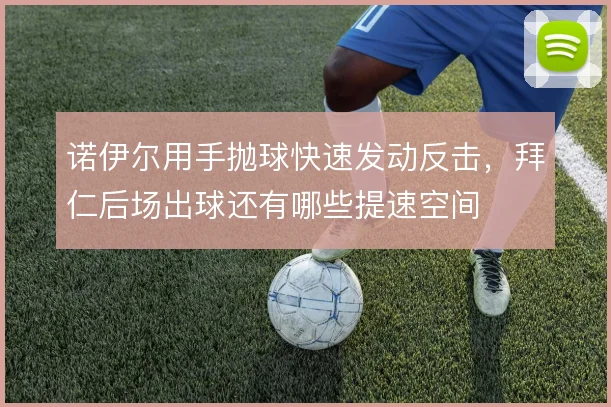 诺伊尔用手抛球快速发动反击,拜仁后场出球还有哪些提速空间