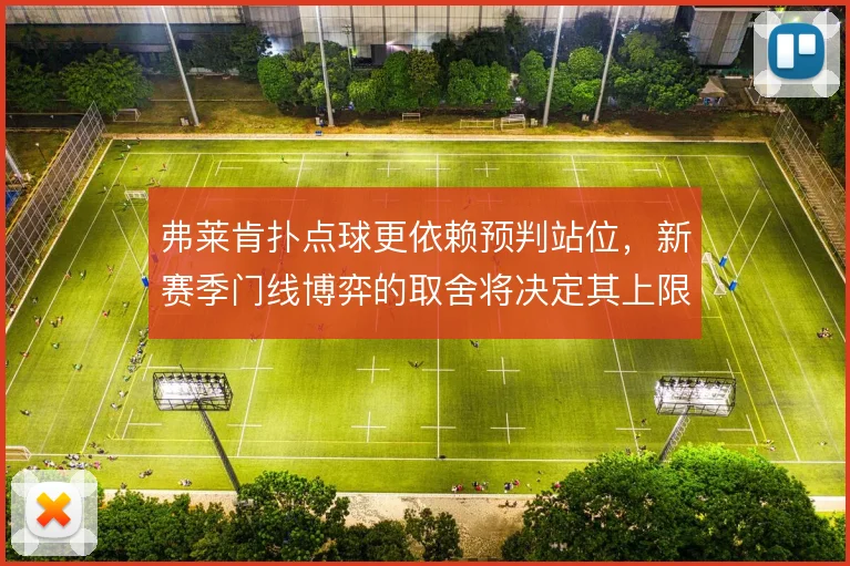 弗莱肯扑点球更依赖预判站位，新赛季门线博弈的取舍将决定其上限
