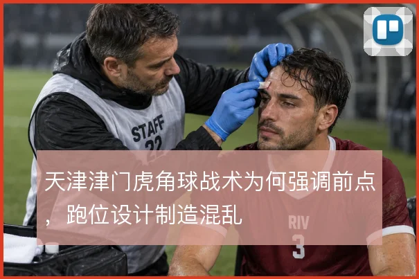 天津津门虎角球战术为何强调前点，跑位设计制造混乱