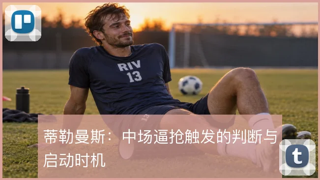 蒂勒曼斯:中场逼抢触发的判断与启动时机