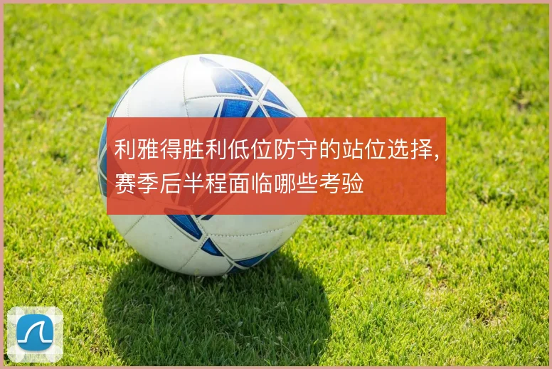 利雅得胜利低位防守的站位选择,赛季后半程面临哪些考验