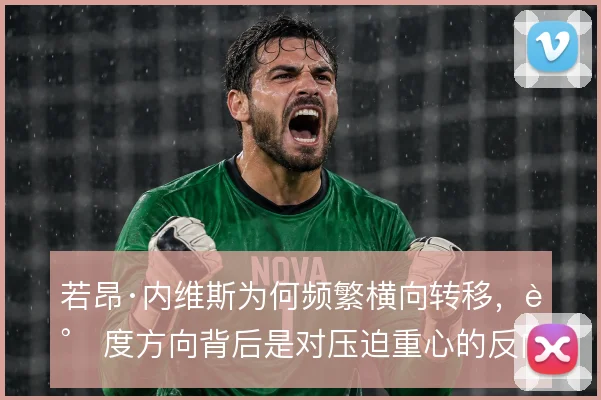 若昂·内维斯为何频繁横向转移,调度方向背后是对压迫重心的反向利用