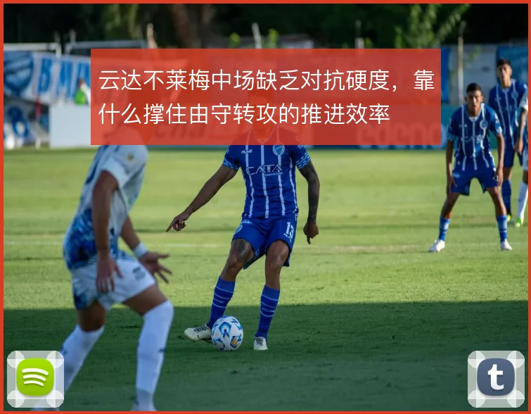 云达不莱梅中场缺乏对抗硬度，靠什么撑住由守转攻的推进效率
