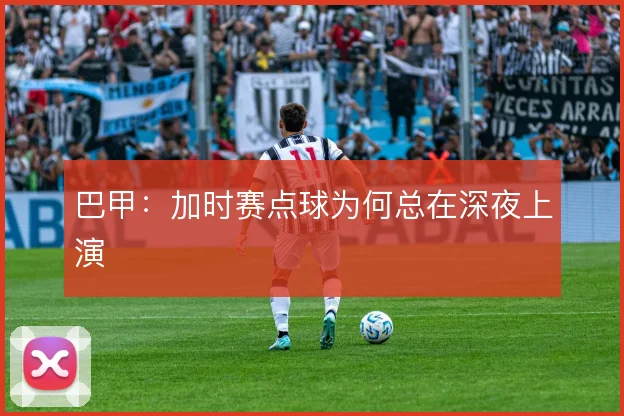 巴甲：加时赛点球为何总在深夜上演