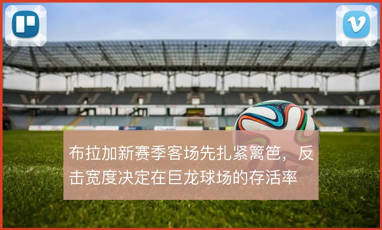 布拉加新赛季客场先扎紧篱笆，反击宽度决定在巨龙球场的存活率