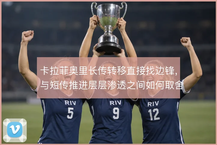 卡拉菲奥里长传转移直接找边锋，与短传推进层层渗透之间如何取舍