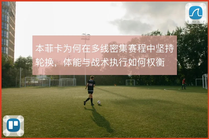 本菲卡为何在多线密集赛程中坚持轮换，体能与战术执行如何权衡