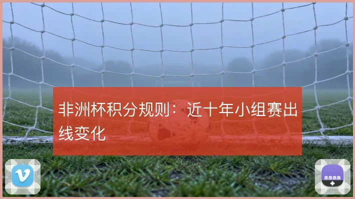非洲杯积分规则：近十年小组赛出线变化