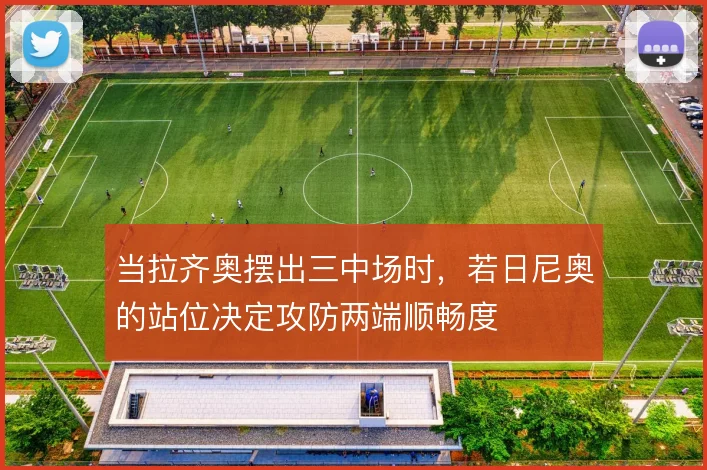 当拉齐奥摆出三中场时，若日尼奥的站位决定攻防两端顺畅度