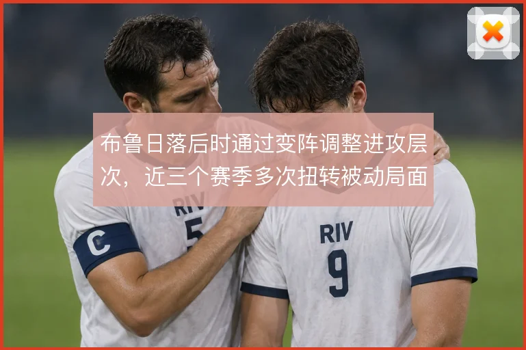 布鲁日落后时通过变阵调整进攻层次,近三个赛季多次扭转被动局面