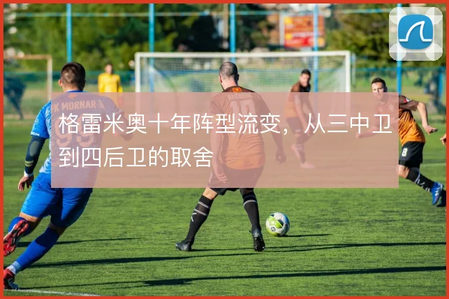 格雷米奥十年阵型流变，从三中卫到四后卫的取舍