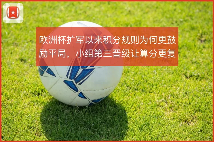欧洲杯扩军以来积分规则为何更鼓励平局，小组第三晋级让算分更复杂